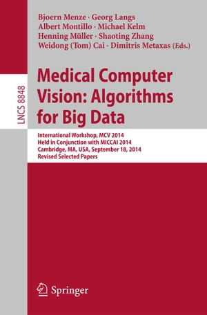 Medical Computer Vision: Algorithms for Big Data International Workshop, MCV 2014, Held in Conjunction with MICCAI 2014, Cambridge, MA, USA, September 18, 2014, Revised Selected Papers【電子書籍】