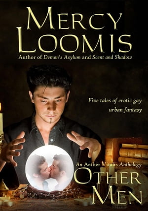 Other Men: Five Tales of Erotic Gay Urban Fantasy Aether Vitalis【電子書籍】 Mercy Loomis