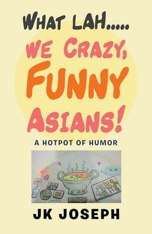 What Lah....We Crazy, Funny Asians A Hotpot of Humor【電子書籍】 JK Joseph