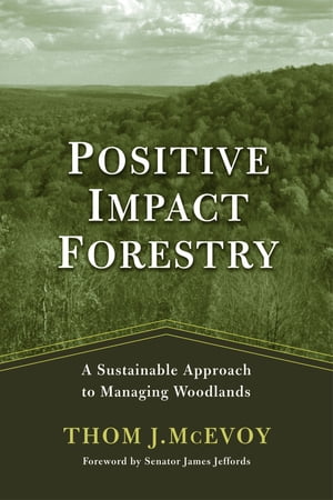 Positive Impact Forestry A Sustainable Approach To Managing WoodlandsŻҽҡ[ Thomas J. McEvoy ]