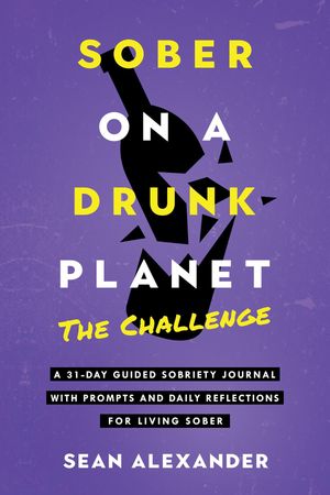 Sober On A Drunk Planet The Challenge. A 31-Day Guided Sobriety Journal With Prompts And Daily Reflections For Living Sober (Alcohol Recovery Journal)