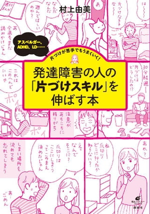 発達障害の人の「片づけスキル」を伸ばす本　アスペルガー、ADHD、LD……片づけが苦手でもうまくいく！【電子書籍】[ 村上由美 ]