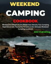 Weekend Camping Cookbook : Wholesome Delights in the Wilderness Elevate, Your Camping Experience with Flavourful Recipes in the Ultimate Weekend Camping Cookbook