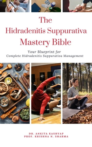 The Hidradenitis Suppurativa Mastery Bible:. Your Blueprint for Complete Hidradenitis Suppurativa Management【電子書籍】[ Dr. Ankita Kashyap ]