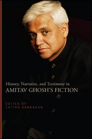 History, Narrative, and Testimony in Amitav Ghosh's Fiction