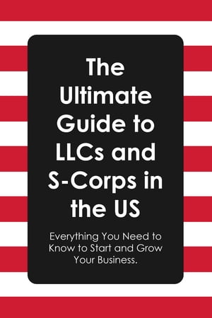 The Ultimate Guide to LLCs and S-Corps in the US