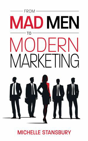 From Mad Men To Modern Marketing How Marketing Leaders Can Dramatically Improve Results【電子書籍】[ Michelle Stansbury ]