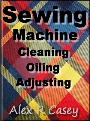 ŷKoboŻҽҥȥ㤨Sewing Machine, Cleaning, Oiling, AdjustingŻҽҡ[ Alex R Casey ]פβǤʤ600ߤˤʤޤ