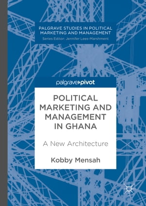 Political Marketing and Management in Ghana A New Architecture【電子書籍】