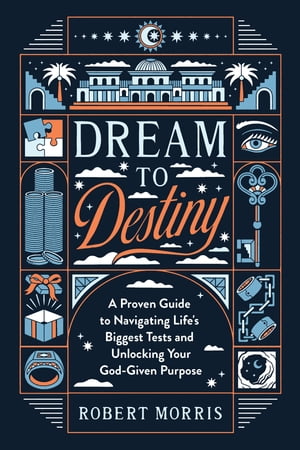 Dream to Destiny A Proven Guide to Navigating Life's Biggest Tests and Unlocking Your God-Given Purpose【電子書籍】[ Robert Morris ]
