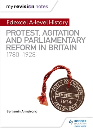 My Revision Notes: Edexcel A-level History: Protest, Agitation and Parliamentary Reform in Britain 1780-1928【電子書籍】 Benjamin Armstrong