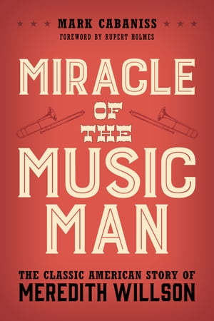 Miracle of The Music Man The Classic American Story of Meredith WillsonŻҽҡ[ Mark Cabaniss ]
