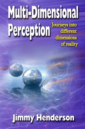 Multi-Dimensional Perception Journeys into Different Dimensions of Reality【電子書籍】 Jimmy Henderson