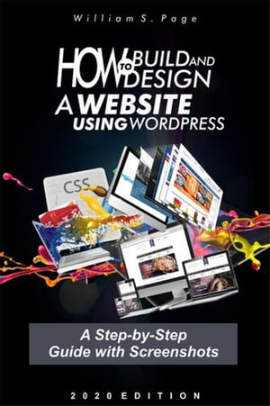 How to Build and Design a Website using WordPress : A Step-by-Step Guide with Screenshots【電子書籍】[ William S. Page ]