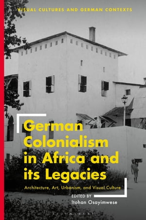 German Colonialism in Africa and its Legacies Architecture, Art, Urbanism, and Visual CultureŻҽҡ