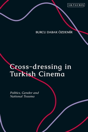 Cross-dressing in Turkish Cinema Politics, Gender and National Trauma【電子書籍】[ Burcu Dabak ]