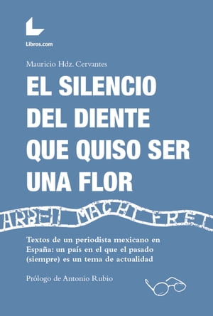 El silencio del diente que quiso ser una flor Textos de un periodista mexicano en Espa?a: un pa?s en el que el pasado (siempre) es un tema de actualidad