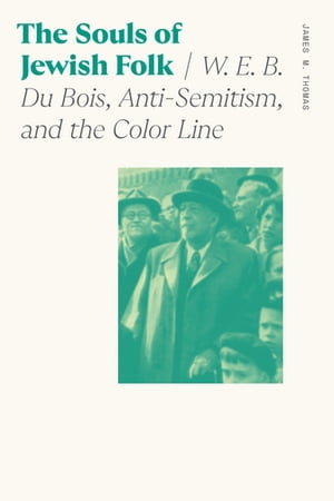 The Souls of Jewish Folk W. E. B. Du Bois, Anti-Semitism, and the Color Line【電子書籍】[ James M. Thomas ]
