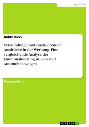 Verwendung emotionalisierender Ausdr?cke in der Werbung. Eine vergleichende Analyse der Emotionalisierung in Bier- und Automobilanzeigen