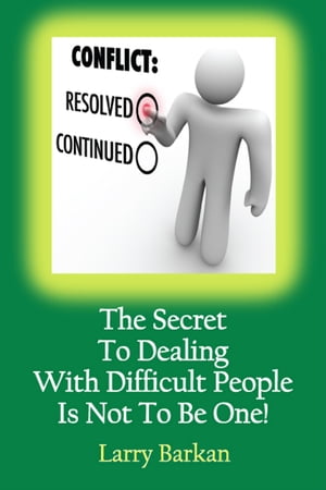 The Secret To Dealing With Difficult People Is Not To Be One: 7 Tactics To Disarm Difficult People