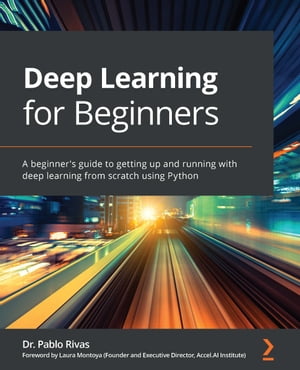 Deep Learning for Beginners A beginner 039 s guide to getting up and running with deep learning from scratch using Python【電子書籍】 Dr. Pablo Rivas