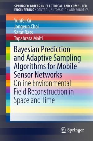 Bayesian Prediction and Adaptive Sampling Algorithms for Mobile Sensor Networks Online Environmental Field Reconstruction in Space and Time【電子書籍】 Yunfei Xu