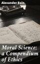 Moral Science a Compendium of Ethics【電子書籍】 Alexander Bain