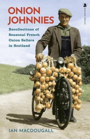 Onion Johnnies Recollections of Seasonal French Onion Sellers in Scotland【電子書籍】[ Ian MacDougall ]