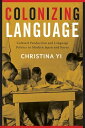 Colonizing Language Cultural Production and Language Politics in Modern Japan and Korea【電子書籍】 Christina Yi