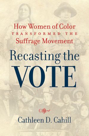 Recasting the Vote How Women of Color Transformed the Suffrage Movement