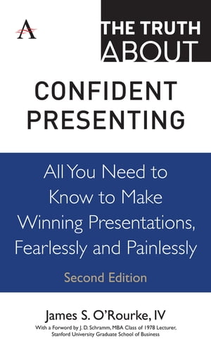 The Truth about Confident Presenting All You Need to Know to Make Winning Presentations, Fearlessly and Painlessly【電子書籍】 James S. O 039 Rourke, IV