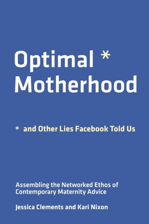 楽天楽天Kobo電子書籍ストアOptimal Motherhood and Other Lies Facebook Told Us Assembling the Networked Ethos of Contemporary Maternity Advice【電子書籍】[ Jessica Clements ]