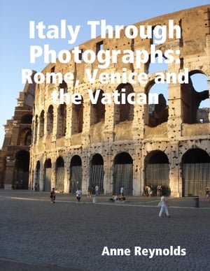 Italy Through Photographs: Rome, Venice and the Vatican【電子書籍】[ Anne Reynolds ]