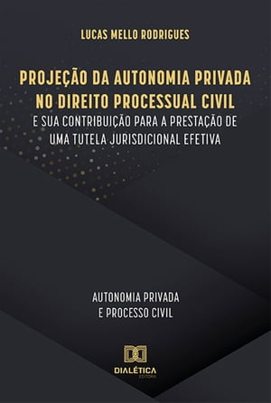 Proje??o da Autonomia Privada no Direito Processual Civil e sua contribui??o para a presta??o de uma tutela jurisdicional efetiva autonomia privada e processo civil