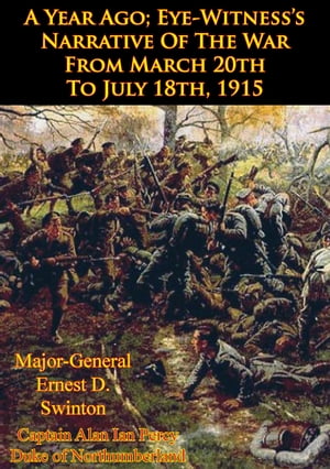 A Year Ago; Eye-Witness’s Narrative Of The War From March 20th To July 18th, 1915 [Illustrated Edition]