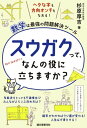 スウガクって、なんの役に立ちますか？ ヘタな字も方向オンチもなおる！数学は最強の問題解決ツール