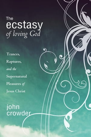 The Ecstacy of Loving God Trances, Raptures, and the Supernatural Pleasures of Jesus Christ【電子書籍】[ John Crowder ]