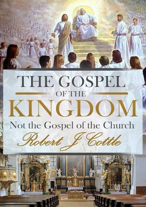 The Gospel of the Kingdom, not the Gospel of the ChurchŻҽҡ[ Robert J Cottle ]