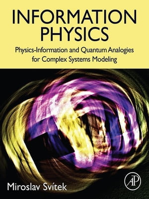 Information Physics Physics-Information and Quantum Analogies for Complex Systems Modeling【電子書籍】 Miroslav Svitek