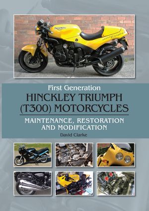 First Generation Hinckley Triumph (T300) Motorcycles Maintenance, Restoration and Modification【電子書籍】[ David Clarke ]