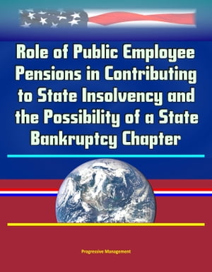 Role of Public Employee Pensions in Contributing to State Insolvency and the Possibility of a State Bankruptcy Chapter