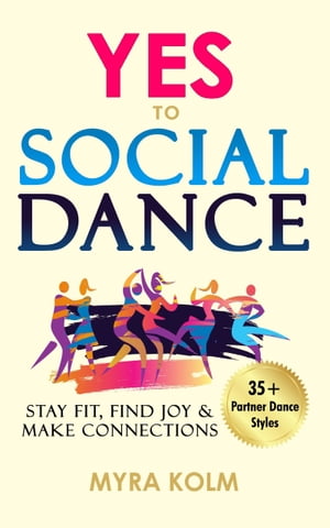 YES TO SOCIAL DANCE 35+ Partner Dance Styles to Stay Fit, Find Joy & Make Connections【電子書籍】[ Myra Kolm ]