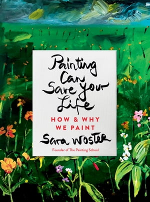 Painting Can Save Your Life How and Why We Paint【電子書籍】[ Sara Woster ]