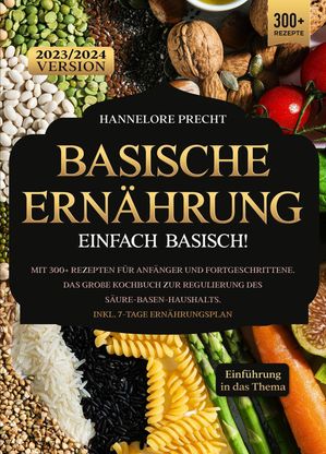 Basische Ern hrung - Einfach Basisch Mit 300 Rezepten f r Anf nger und Fortgeschrittene. Das gro e Kochbuch zur Regulierung des S ure-Basen-Haushalts. Inkl. 7-Tage Ern hrungsplan【電子書籍】 Hannelore Precht