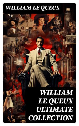WILLIAM LE QUEUX Ultimate Collection 100+ Spy Thrillers, Detective Mysteries, Adventure &Historical Novels, War Stories, Crime TalesŻҽҡ[ William Le Queux ]