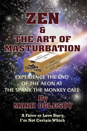 Zen & the Art of Masturbation Experience the End of the Aeon at The Spank the Monkey Caf? ? A Farce or Love Story, I’m Not Certain Which【電子書籍】[ Mark Oglesby ]