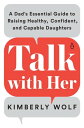Talk with Her A Dad's Essential Guide to Raising Healthy, Confident, and Capable...