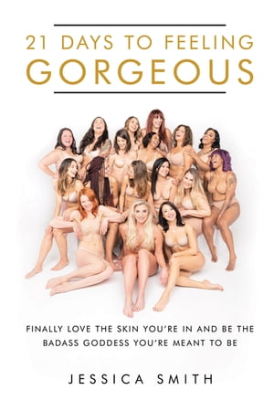 21 Days to Feeling Gorgeous Finally Love the Skin You’Re in and Be the Badass Goddess You’Re Meant to Be【電子書籍】[ Jessica Smith ]