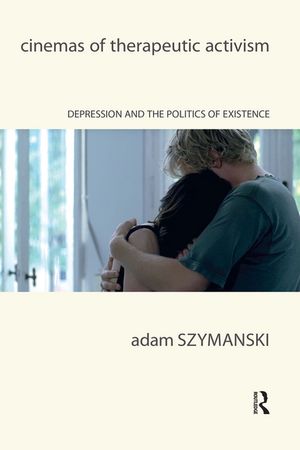 Cinemas of Therapeutic Activism Depression and the Politics of Existence【電子書籍】[ Adam Szymanski ]