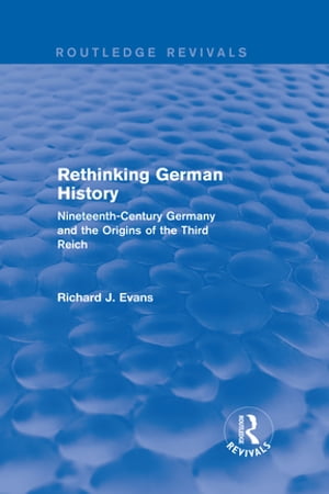 Rethinking German History (Routledge Revivals) Nineteenth-Century Germany and the Origins of the Third Reich【電子書籍】 Richard J. Evans